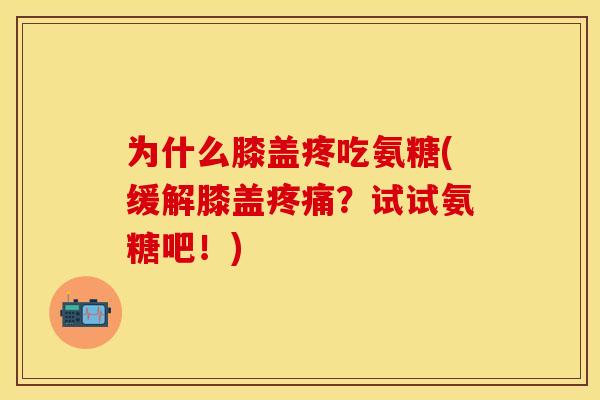 为什么膝盖疼吃氨糖(缓解膝盖?试试氨糖吧!) 为什么膝盖疼吃氨糖(缓解膝盖?试试氨糖吧!)