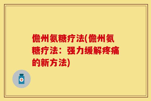 儋州氨糖疗法(儋州氨糖疗法:强力缓解的新方法) 儋州氨糖疗法(儋州氨糖疗法:强力缓解的新方法)