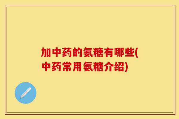 加中药的氨糖有哪些(中药常用氨糖介绍)