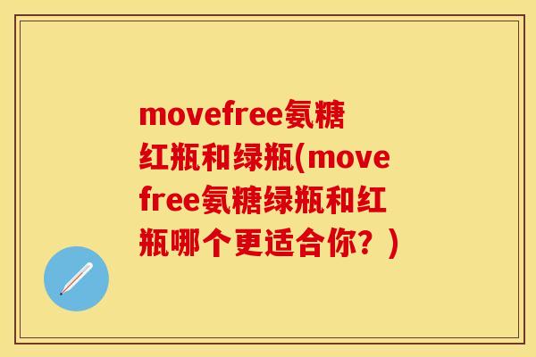 movefree氨糖红瓶和绿瓶(movefree氨糖绿瓶和红瓶哪个更适合你？)