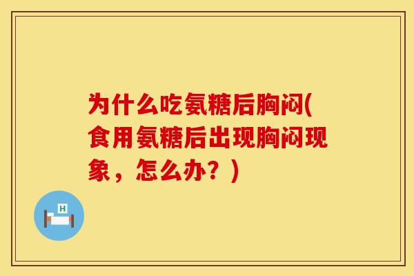 为什么吃氨糖后胸闷(食用氨糖后出现胸闷现象,怎么办?) 为什么吃氨糖后胸闷(食用氨糖后出现胸闷现象,怎么办?)