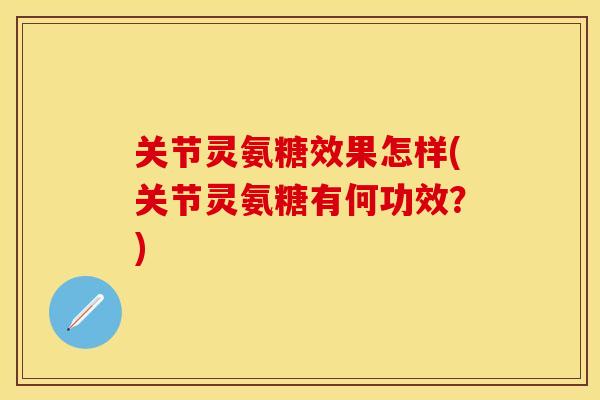 关节灵氨糖效果怎样(关节灵氨糖有何功效？)