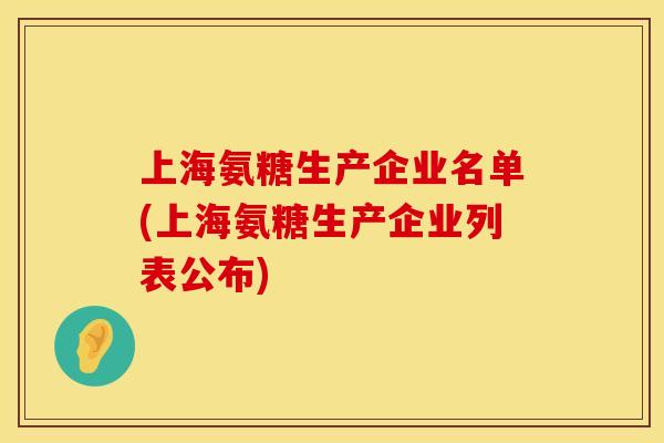 上海氨糖生产企业名单(上海氨糖生产企业列表公布)