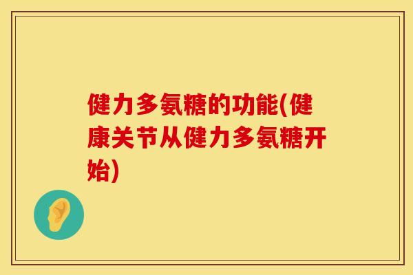 健力多氨糖的功能(健康关节从健力多氨糖开始) 健力多氨糖的功能(健康关节从健力多氨糖开始)