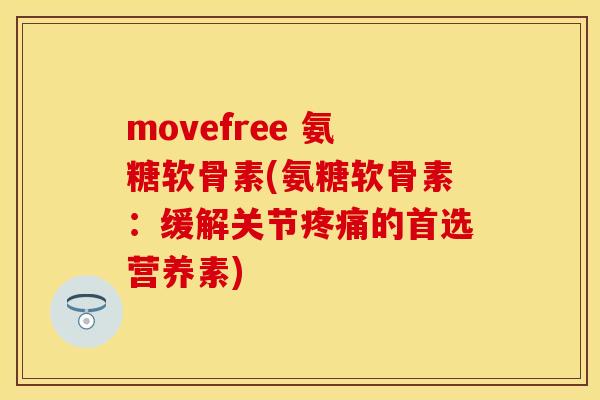 movefree 氨糖软骨素(氨糖软骨素:缓解关节疼痛的首选营养素)
