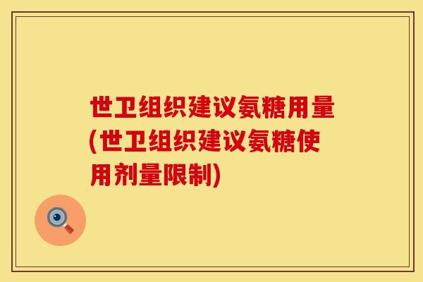 世卫组织建议氨糖用量(世卫组织建议氨糖使用剂量限制) 世卫组织建议氨糖用量(世卫组织建议氨糖使用剂量限制)
