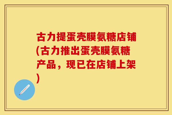 古力提蛋壳膜氨糖店铺(古力推出蛋壳膜氨糖产品，现已在店铺上架)