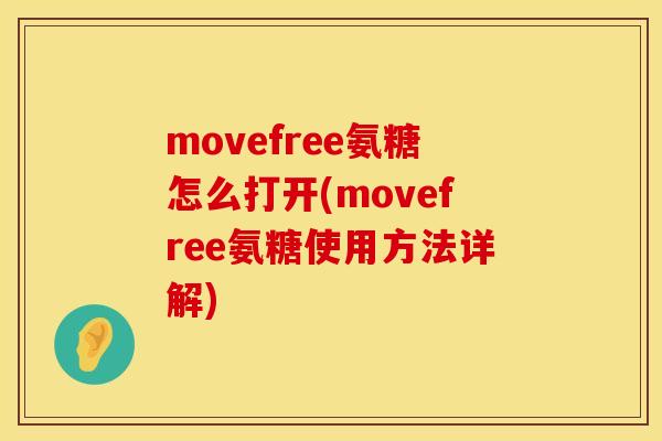 movefree氨糖怎么打开(movefree氨糖使用方法详解) movefree氨糖怎么打开(movefree氨糖使用方法详解)