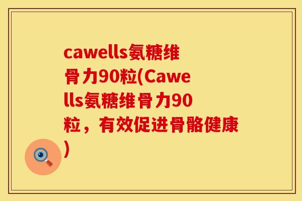 cawells氨糖维骨力90粒(Cawells氨糖维骨力90粒，有效促进骨骼健康)