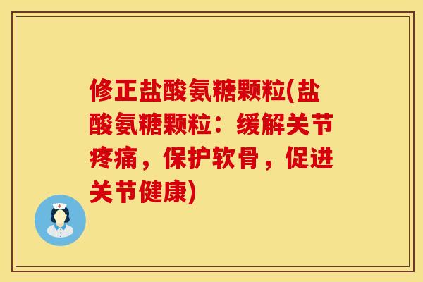 修正盐酸氨糖颗粒(盐酸氨糖颗粒:缓解关节,保护软骨,促进关节健康) 修正盐酸氨糖颗粒(盐酸氨糖颗粒:缓解关节,保护软骨,促进关节健康)