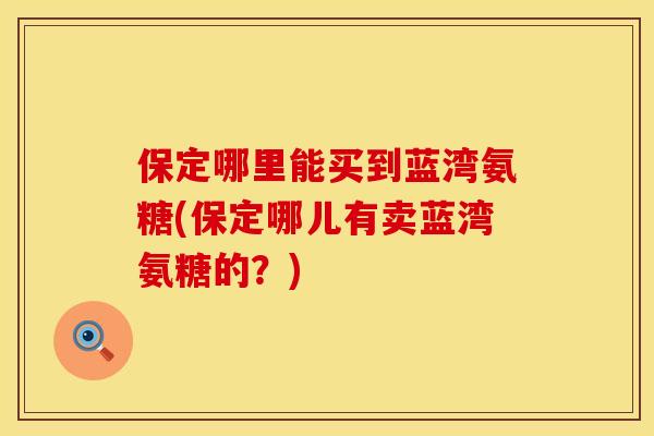 保定哪里能买到蓝湾氨糖(保定哪儿有卖蓝湾氨糖的?) 保定哪里能买到蓝湾氨糖(保定哪儿有卖蓝湾氨糖的?)