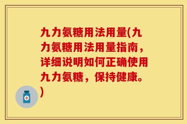 九力氨糖用法用量(九力氨糖用法用量指南，详细说明如何正确使用九力氨糖，保持健康。)