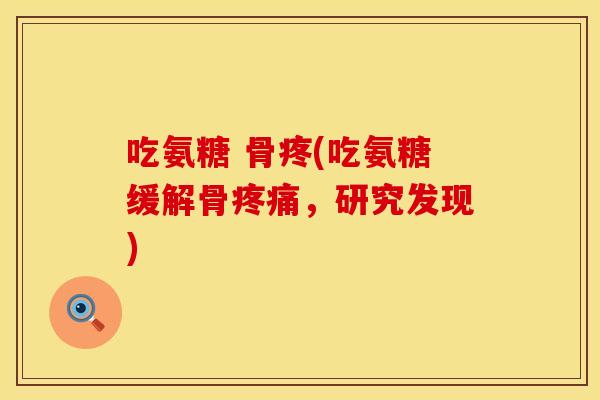 吃氨糖 骨疼(吃氨糖缓解骨,研究发现) 吃氨糖 骨疼(吃氨糖缓解骨,研究发现)