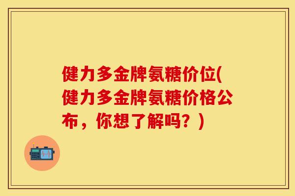 健力多金牌氨糖价位(健力多金牌氨糖价格公布，你想了解吗？)