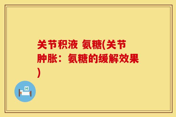 关节积液 氨糖(关节:氨糖的缓解效果) 关节积液 氨糖(关节:氨糖的缓解效果)