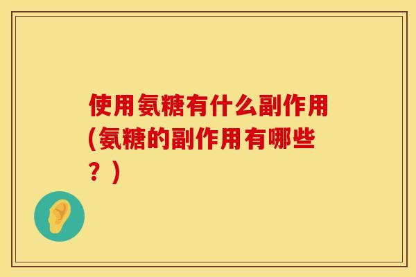 使用氨糖有什么副作用(氨糖的副作用有哪些?)