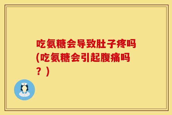 吃氨糖会导致肚子疼吗(吃氨糖会引起腹痛吗？)