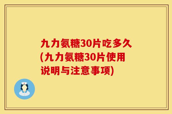 九力氨糖30片吃多久(九力氨糖30片使用说明与注意事项) 九力氨糖30片吃多久(九力氨糖30片使用说明与注意事项)