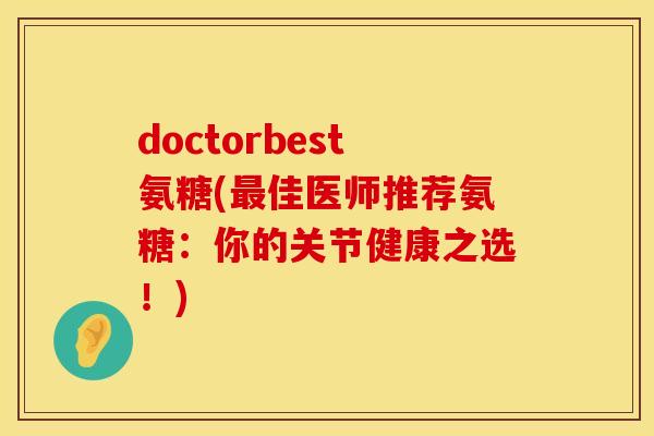 doctorbest氨糖(佳医师推荐氨糖:你的关节健康之选!) doctorbest氨糖(佳医师推荐氨糖:你的关节健康之选!)