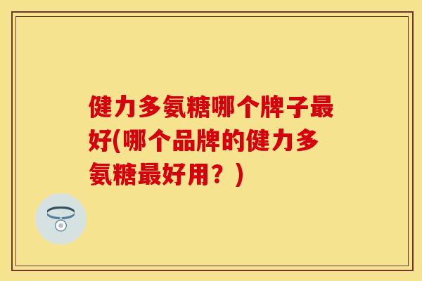 健力多氨糖哪个牌子最好(哪个品牌的健力多氨糖最好用？)
