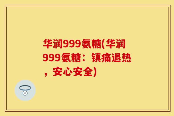 华润999氨糖(华润999氨糖:退热,安心安全) 华润999氨糖(华润999氨糖:退热,安心安全)