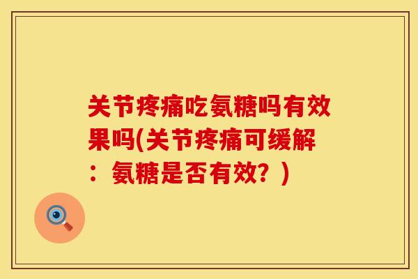 关节疼痛吃氨糖吗有效果吗(关节疼痛可缓解：氨糖是否有效？)