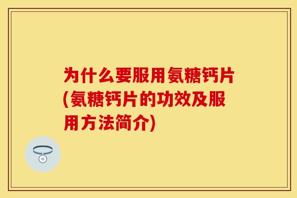 为什么要服用氨糖钙片(氨糖钙片的功效及服用方法简介) 为什么要服用氨糖钙片(氨糖钙片的功效及服用方法简介)