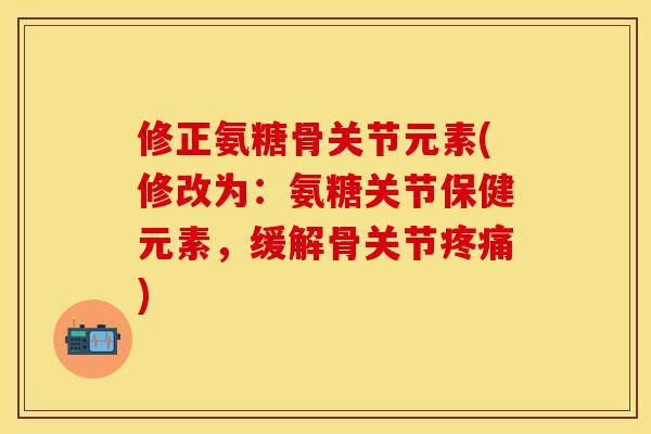 修正氨糖骨关节元素(修改为：氨糖关节保健元素，缓解骨关节疼痛)