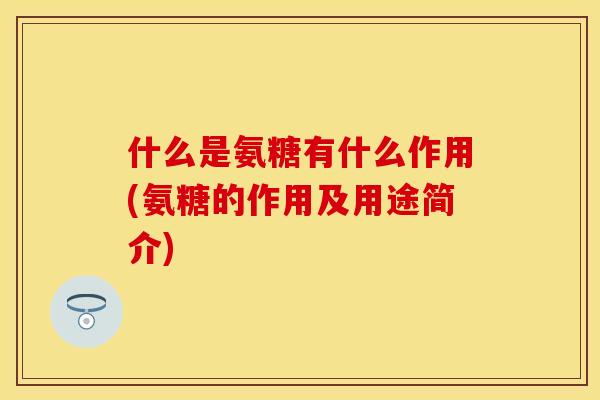 什么是氨糖有什么作用(氨糖的作用及用途简介)