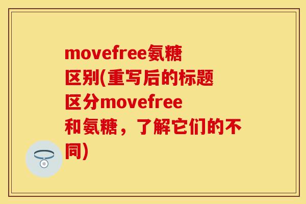 movefree氨糖区别(重写后的标题 区分movefree和氨糖，了解它们的不同)