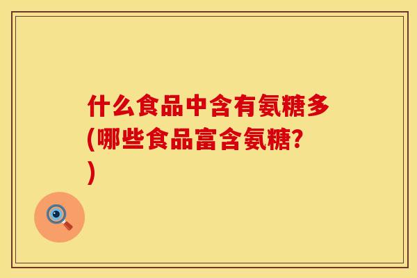 什么食品中含有氨糖多(哪些食品富含氨糖？)
