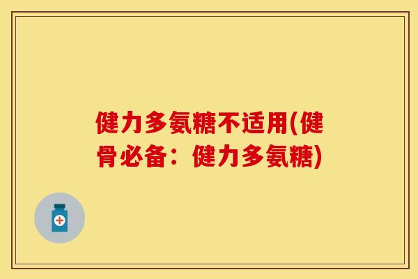 健力多氨糖不适用(健骨必备：健力多氨糖)