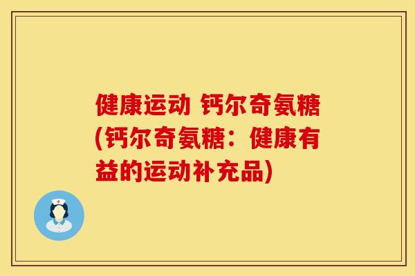 健康运动 钙尔奇氨糖(钙尔奇氨糖:健康有益的运动补充品) 健康运动 钙尔奇氨糖(钙尔奇氨糖:健康有益的运动补充品)