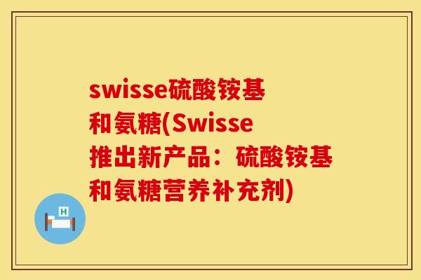 swisse硫酸铵基和氨糖(Swisse推出新产品:硫酸铵基和氨糖营养补充剂) swisse硫酸铵基和氨糖(Swisse推出新产品:硫酸铵基和氨糖营养补充剂)