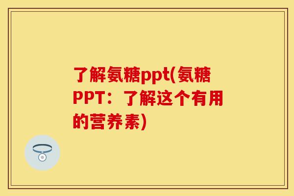 了解氨糖ppt(氨糖PPT：了解这个有用的营养素)