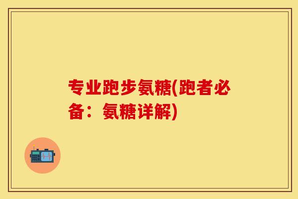 专业跑步氨糖(跑者必备:氨糖详解) 专业跑步氨糖(跑者必备:氨糖详解)