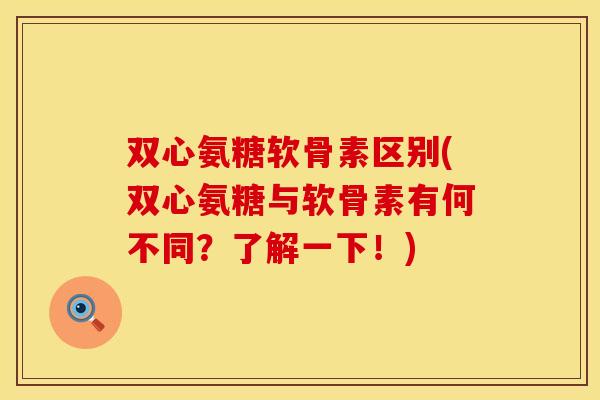 双心氨糖软骨素区别(双心氨糖与软骨素有何不同？了解一下！)