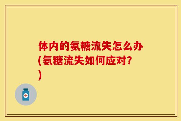 体内的氨糖流失怎么办(氨糖流失如何应对?) 体内的氨糖流失怎么办(氨糖流失如何应对?)