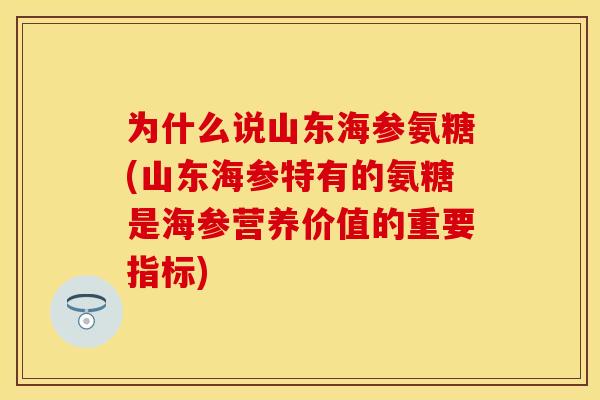 为什么说山东海参氨糖(山东海参特有的氨糖是海参营养价值的重要指标)