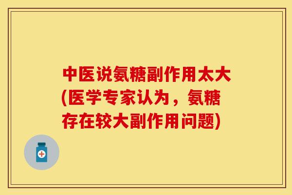 中医说氨糖副作用太大(医学专家认为,氨糖存在较大副作用问题) 中医说氨糖副作用太大(医学专家认为,氨糖存在较大副作用问题)