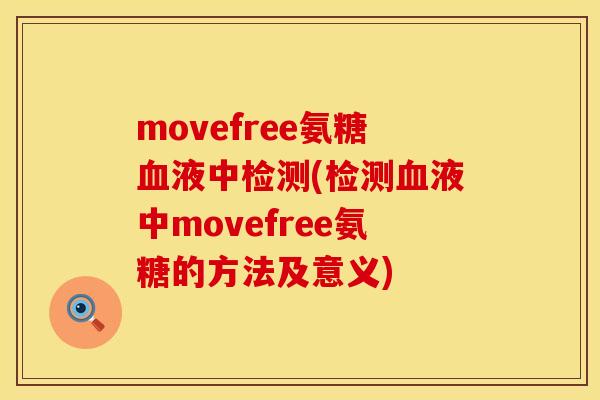 movefree氨糖血液中检测(检测血液中movefree氨糖的方法及意义)