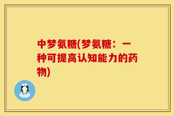 中梦氨糖(梦氨糖:一种可提高认知能力的药物)
