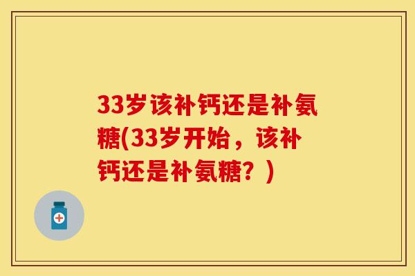 33岁该补钙还是补氨糖(33岁开始,该补钙还是补氨糖?)