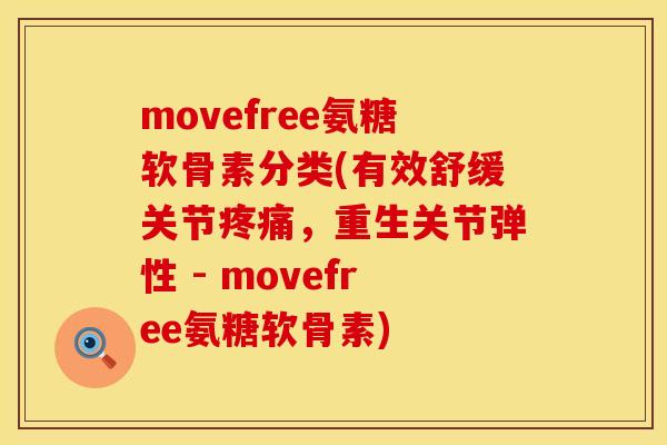 movefree氨糖软骨素分类(有效舒缓关节疼痛，重生关节弹性 - movefree氨糖软骨素)