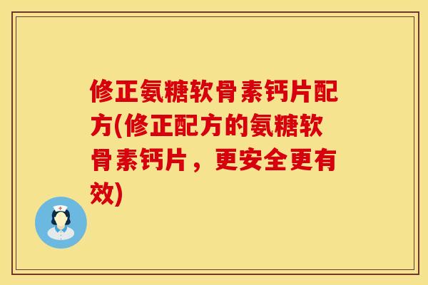 修正氨糖软骨素钙片配方(修正配方的氨糖软骨素钙片，更安全更有效)