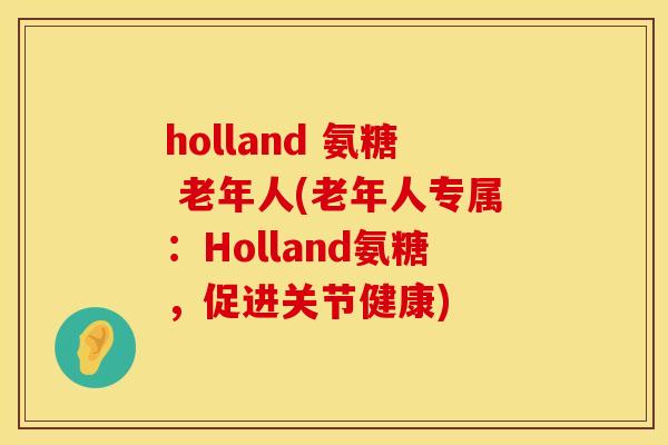 holland 氨糖 老年人(老年人专属：Holland氨糖，促进关节健康)