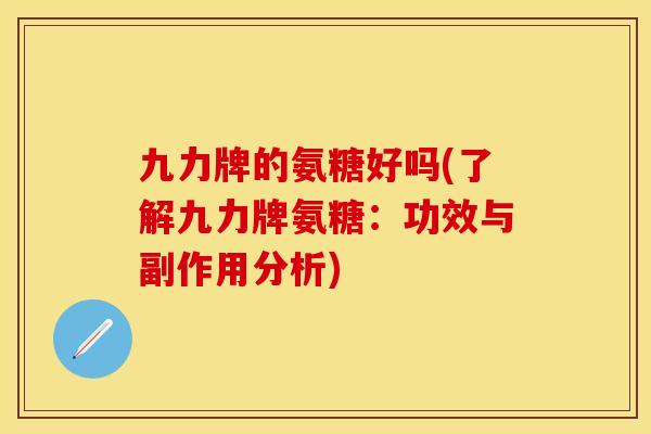 九力牌的氨糖好吗(了解九力牌氨糖:功效与副作用分析)