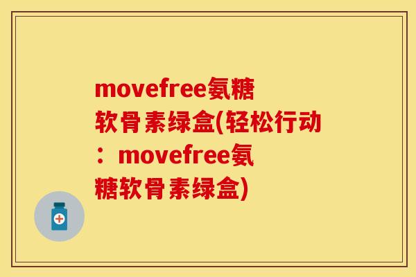 movefree氨糖软骨素绿盒(轻松行动:movefree氨糖软骨素绿盒) movefree氨糖软骨素绿盒(轻松行动:movefree氨糖软骨素绿盒)