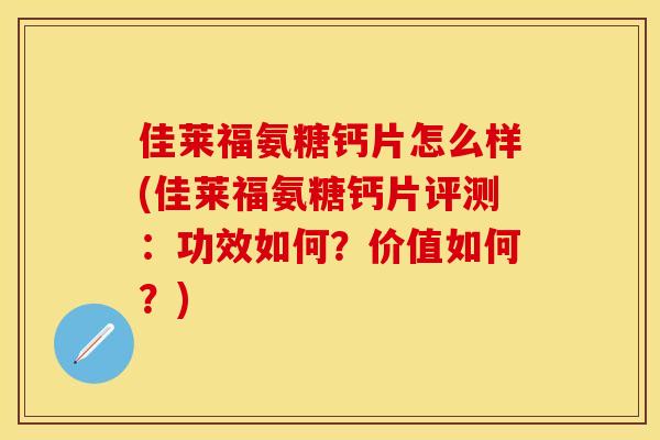 佳莱福氨糖钙片怎么样(佳莱福氨糖钙片评测：功效如何？价值如何？)