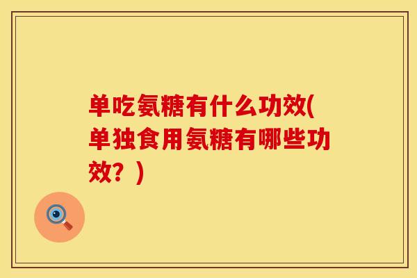 单吃氨糖有什么功效(单独食用氨糖有哪些功效?) 单吃氨糖有什么功效(单独食用氨糖有哪些功效?)